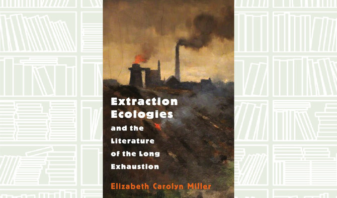 What We Are Reading Today: Extraction Ecologies and the Literature of the Long Exhaustion