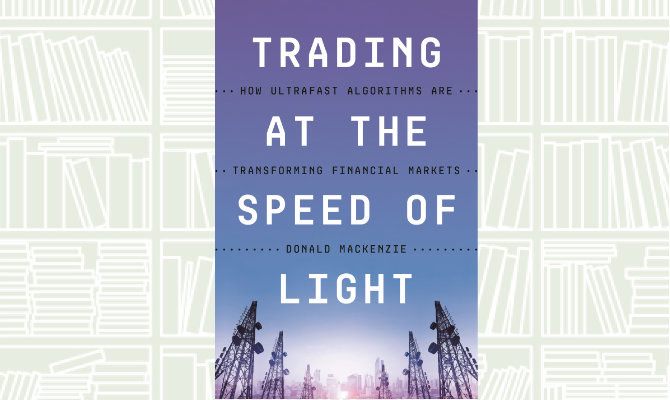 What We Are Reading Today: Trading at the Speed of Light by Donald MacKenzie